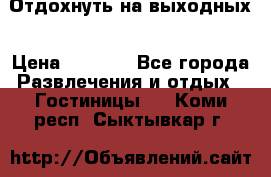 Отдохнуть на выходных › Цена ­ 1 300 - Все города Развлечения и отдых » Гостиницы   . Коми респ.,Сыктывкар г.